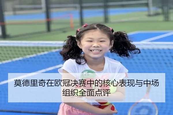 莫德里奇在欧冠决赛中的核心表现与中场组织全面点评